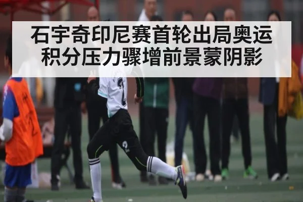 石宇奇印尼赛首轮出局奥运积分压力骤增前景蒙阴影