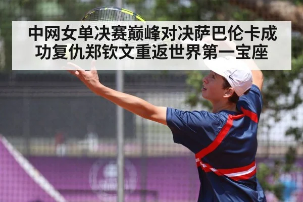 中网女单决赛巅峰对决萨巴伦卡成功复仇郑钦文重返世界第一宝座