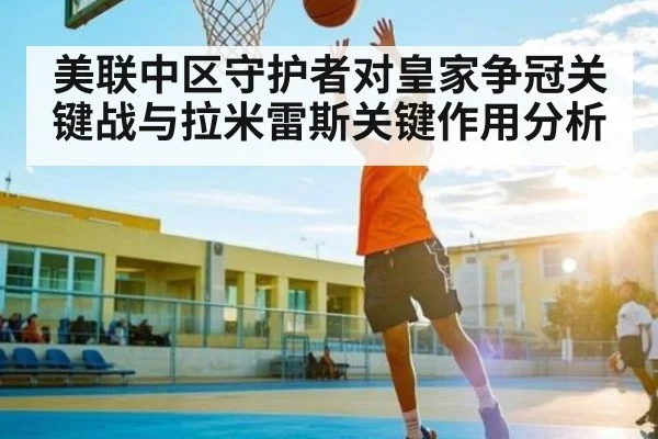 美联中区守护者对皇家争冠关键战与拉米雷斯关键作用分析
